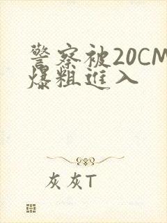 警察被20CM爆粗进入
