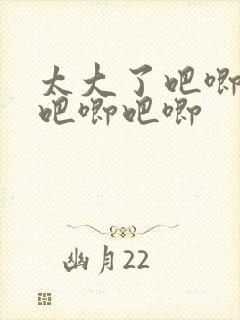 太大了吧唧吧唧吧唧吧唧