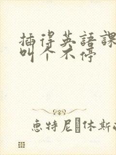 插得英语课代表叫个不停