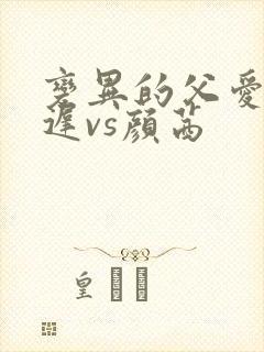 变异的父爱颜栖迟vs颜茜