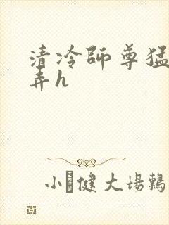 清冷师尊猛烈顶弄h