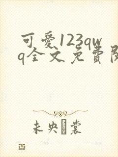 可爱123qwq全文免费阅读笔趣阁