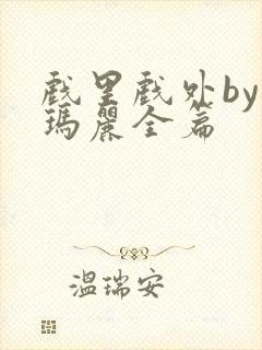 戏里戏外by苏玛丽全篇