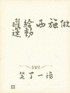 曜给西施做剧烈运动