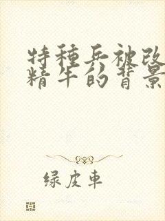 特种兵被改造成精牛的背景故事