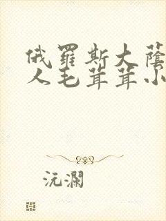 俄罗斯大荫蒂女人毛茸茸小说