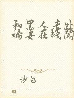 和黑人老外交换娇妻在线阅读