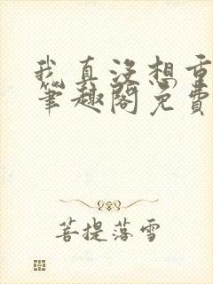 我真没想重生啊笔趣阁免费阅读