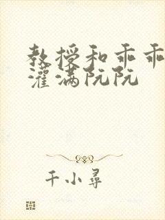 教授和乖乖女H灌满阮阮