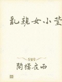 乱亲女小莹的泬