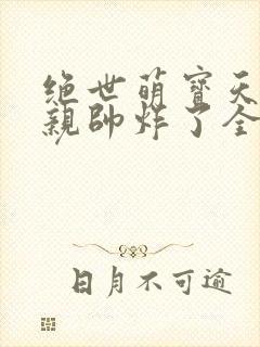 绝世萌宝天才娘亲帅炸了全文免费