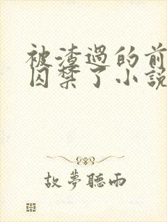 被渣过的前男友囚禁了小说免费读