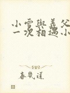 小雪与义父的第一次相遇小说