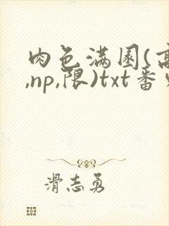 肉色满园(高h,np,限)txt番外篇