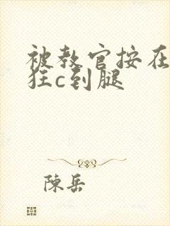 被教官按在寝室狂c到腿