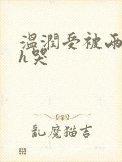 温润受被两个攻h哭