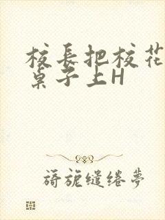 校长把校花放到桌子上H