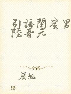 引诱闺蜜男友h陆晋元