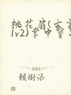 桃花扇(古言,1v2)掌中宝串串