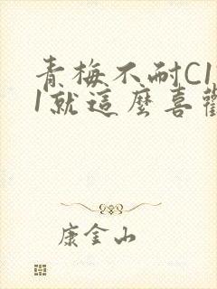 青梅不耐C1V1就这么喜欢学长