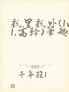 戏里戏外(1v1,高干)笔趣阁