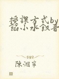 授课方式by肉馅小水饺晋骨