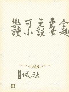 乐可免费全文阅读小说笔趣阁