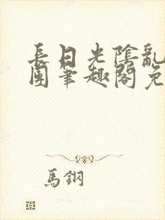 长日光阴乱作一团笔趣阁免费阅读无弹窗