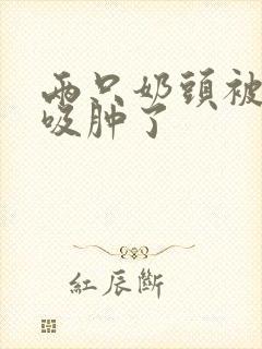 两只奶头被老头吸肿了