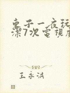 东子一夜玩弄白洁7次电视剧