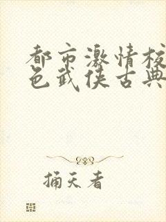 都市激情校园春色武侠古典