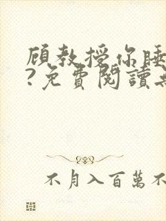 顾教授你睡了吗?免费阅读无弹窗