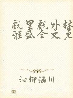 戏里戏外林栀季淮盛全文免费阅读笔趣阁