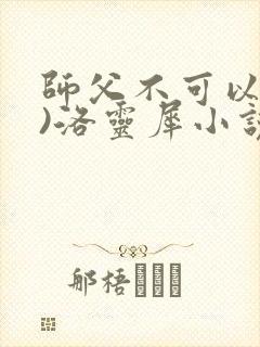 师父不可以(限)洛灵犀小说笔趣阁