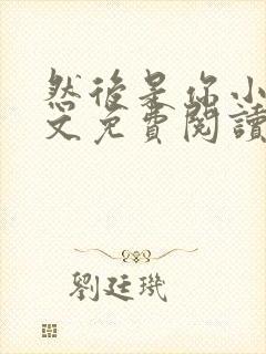 然后是你小说全文免费阅读