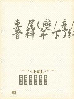 专属(双/产/骨科年下)纤仟