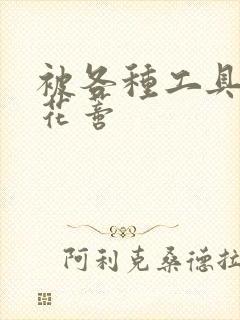 被各种工具调教花蒂