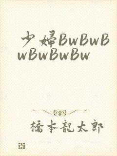 少妇BwBwBwBwBwBw