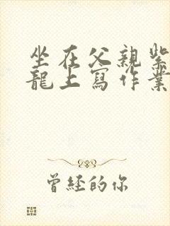 坐在父亲紫色大龙上写作业