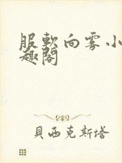 服软向雾小说笔趣阁