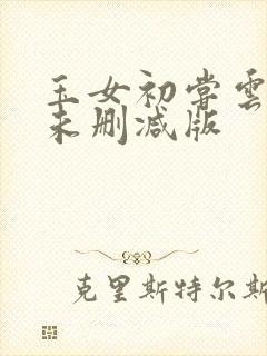 玉女初尝云雨清未删减版