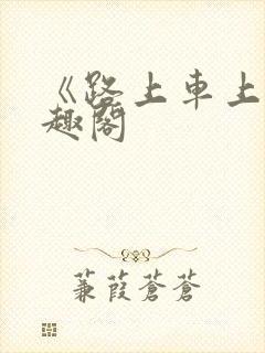 《路上车上》笔趣阁