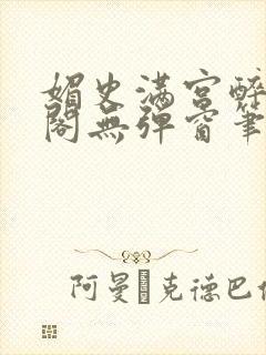 媚史满宫醉笔趣阁无弹窗笔