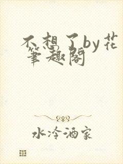 不想了by花卷 笔趣阁