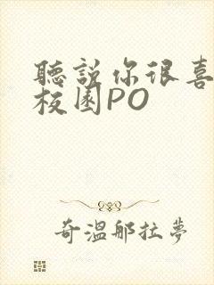 听说你很喜欢我校园PO