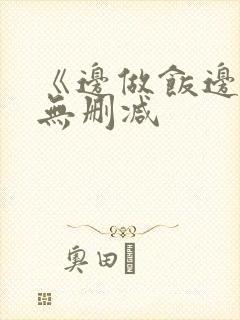 《边做饭边躁》无删减