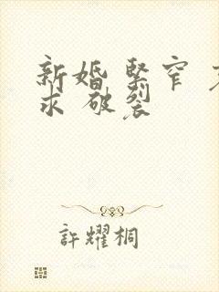 新婚 紧窄 哀求 破裂