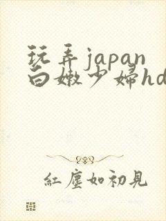 玩弄japan白嫩少妇hd小说