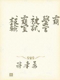 校霸被学霸压实验室试管