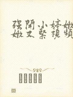 强开小婷嫩苞又嫩又紧视频